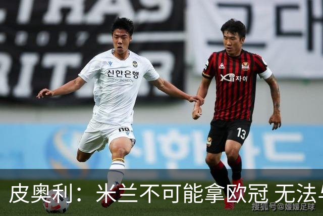 皮奥利：米兰不可能拿欧冠 无法与利物浦曼城竞争